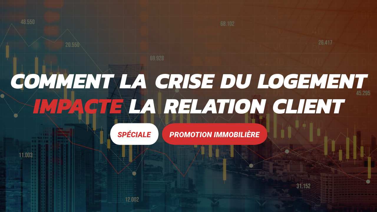 Comment la crise du logement bouleverse la relation client en promotion immobilière